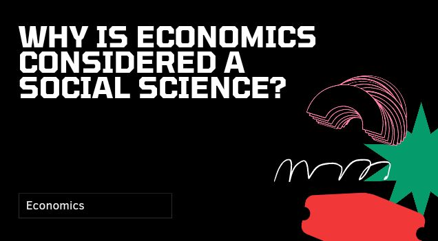 Why Is Economics Considered A Social Science? Reasons